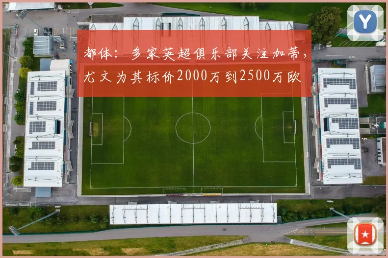 都体：多家英超俱乐部关注加蒂，尤文为其标价2000万到2500万欧
